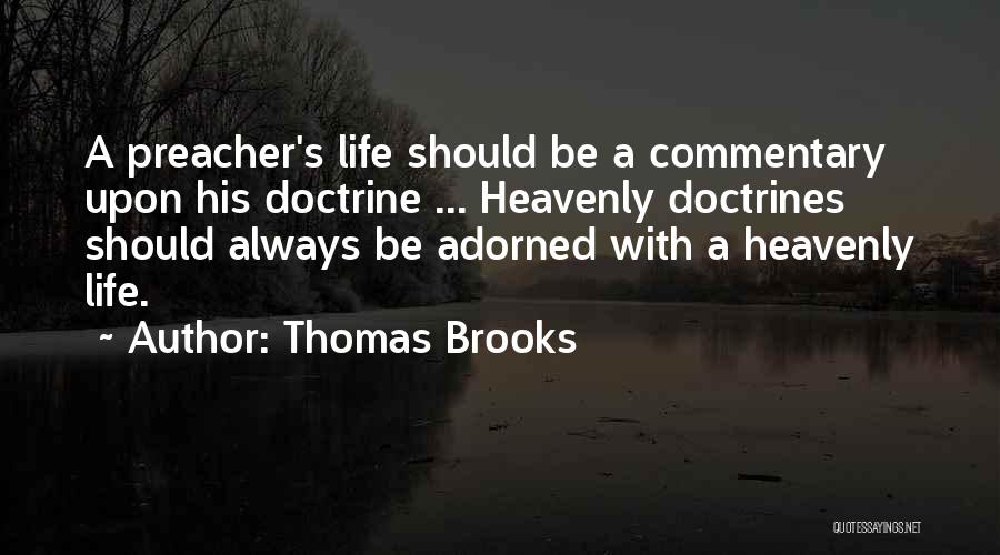 Thomas Brooks Quotes: A Preacher's Life Should Be A Commentary Upon His Doctrine ... Heavenly Doctrines Should Always Be Adorned With A Heavenly