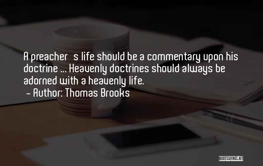 Thomas Brooks Quotes: A Preacher's Life Should Be A Commentary Upon His Doctrine ... Heavenly Doctrines Should Always Be Adorned With A Heavenly