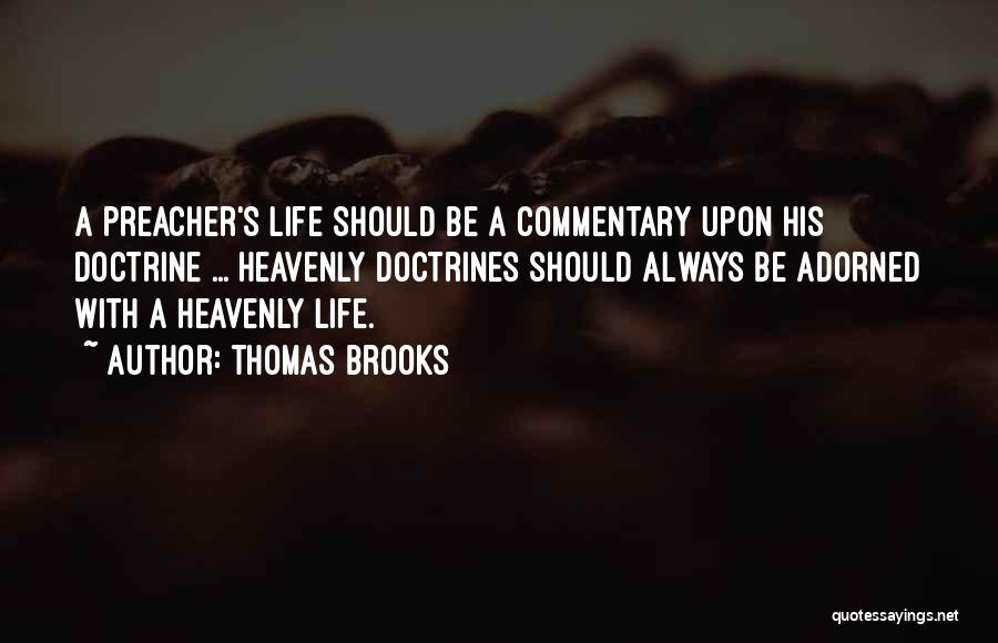 Thomas Brooks Quotes: A Preacher's Life Should Be A Commentary Upon His Doctrine ... Heavenly Doctrines Should Always Be Adorned With A Heavenly