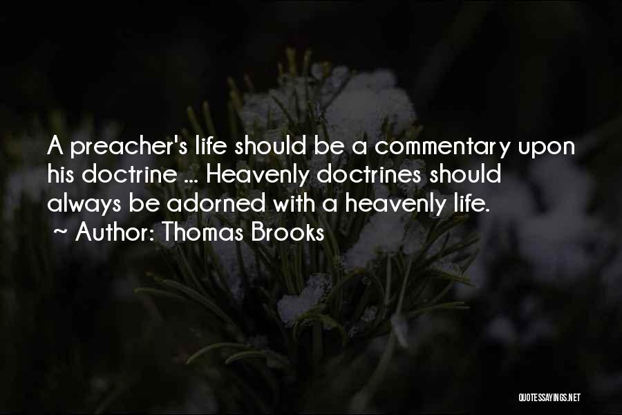 Thomas Brooks Quotes: A Preacher's Life Should Be A Commentary Upon His Doctrine ... Heavenly Doctrines Should Always Be Adorned With A Heavenly