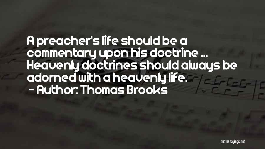 Thomas Brooks Quotes: A Preacher's Life Should Be A Commentary Upon His Doctrine ... Heavenly Doctrines Should Always Be Adorned With A Heavenly