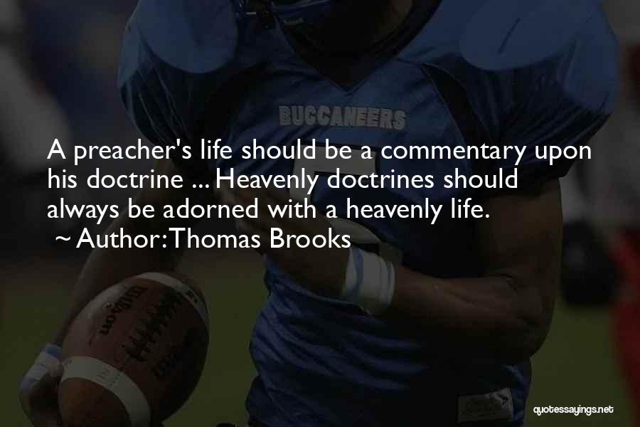 Thomas Brooks Quotes: A Preacher's Life Should Be A Commentary Upon His Doctrine ... Heavenly Doctrines Should Always Be Adorned With A Heavenly