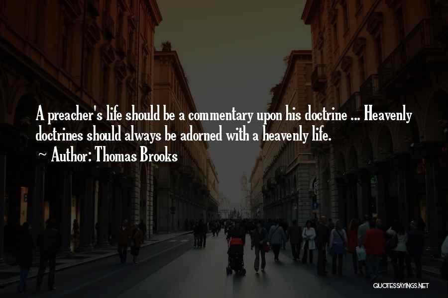 Thomas Brooks Quotes: A Preacher's Life Should Be A Commentary Upon His Doctrine ... Heavenly Doctrines Should Always Be Adorned With A Heavenly