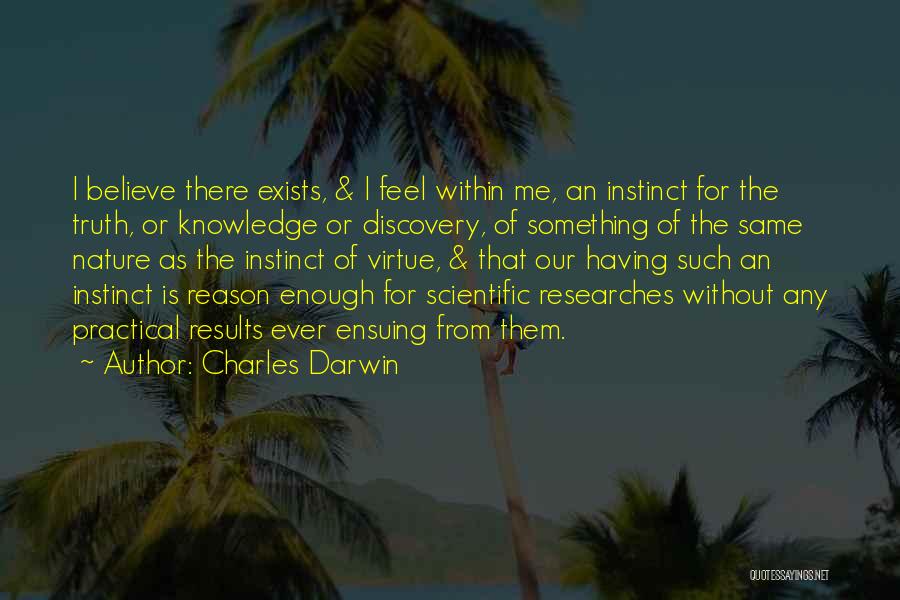 Charles Darwin Quotes: I Believe There Exists, & I Feel Within Me, An Instinct For The Truth, Or Knowledge Or Discovery, Of Something