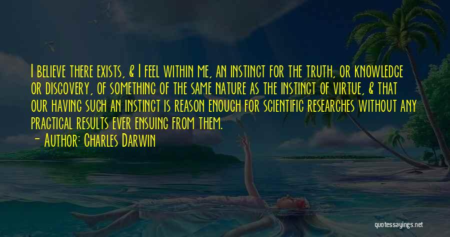 Charles Darwin Quotes: I Believe There Exists, & I Feel Within Me, An Instinct For The Truth, Or Knowledge Or Discovery, Of Something