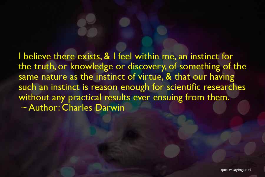 Charles Darwin Quotes: I Believe There Exists, & I Feel Within Me, An Instinct For The Truth, Or Knowledge Or Discovery, Of Something