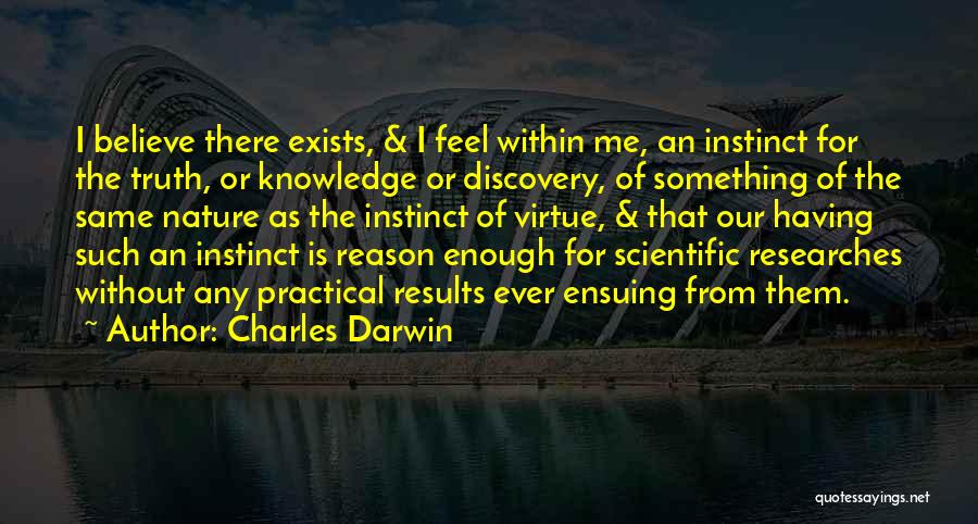 Charles Darwin Quotes: I Believe There Exists, & I Feel Within Me, An Instinct For The Truth, Or Knowledge Or Discovery, Of Something