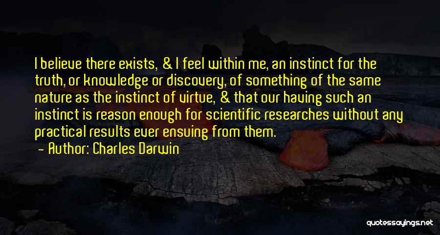 Charles Darwin Quotes: I Believe There Exists, & I Feel Within Me, An Instinct For The Truth, Or Knowledge Or Discovery, Of Something