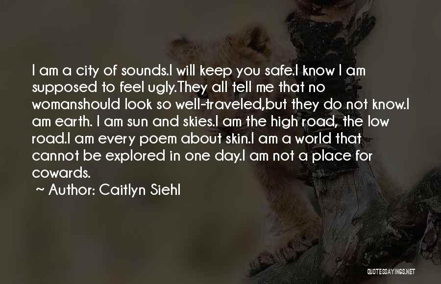 Caitlyn Siehl Quotes: I Am A City Of Sounds.i Will Keep You Safe.i Know I Am Supposed To Feel Ugly.they All Tell Me