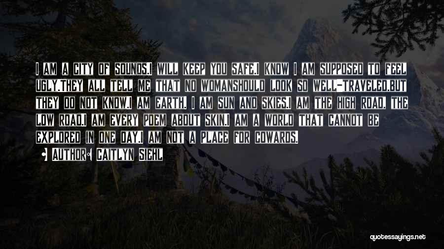 Caitlyn Siehl Quotes: I Am A City Of Sounds.i Will Keep You Safe.i Know I Am Supposed To Feel Ugly.they All Tell Me