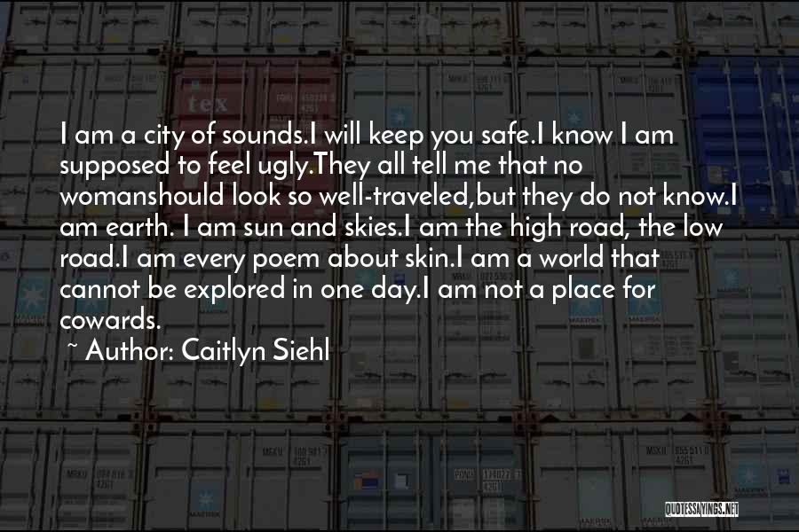 Caitlyn Siehl Quotes: I Am A City Of Sounds.i Will Keep You Safe.i Know I Am Supposed To Feel Ugly.they All Tell Me