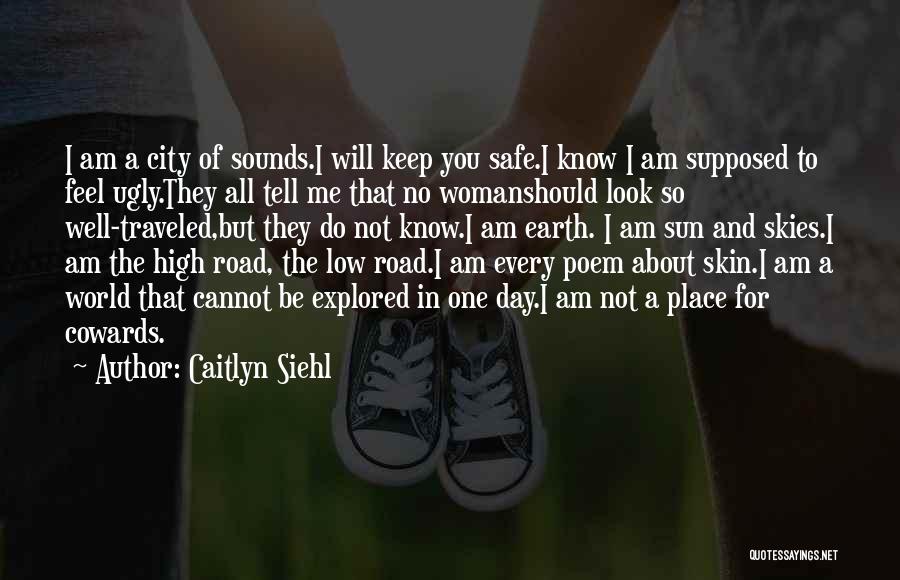 Caitlyn Siehl Quotes: I Am A City Of Sounds.i Will Keep You Safe.i Know I Am Supposed To Feel Ugly.they All Tell Me