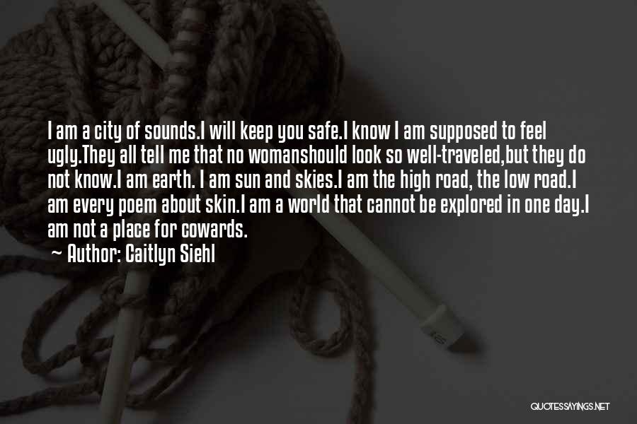 Caitlyn Siehl Quotes: I Am A City Of Sounds.i Will Keep You Safe.i Know I Am Supposed To Feel Ugly.they All Tell Me