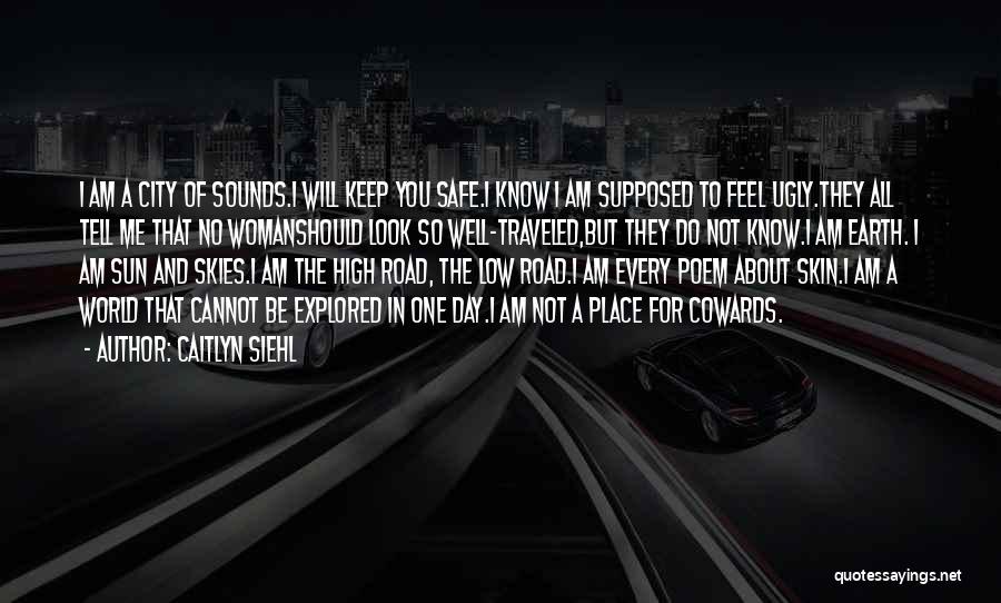 Caitlyn Siehl Quotes: I Am A City Of Sounds.i Will Keep You Safe.i Know I Am Supposed To Feel Ugly.they All Tell Me