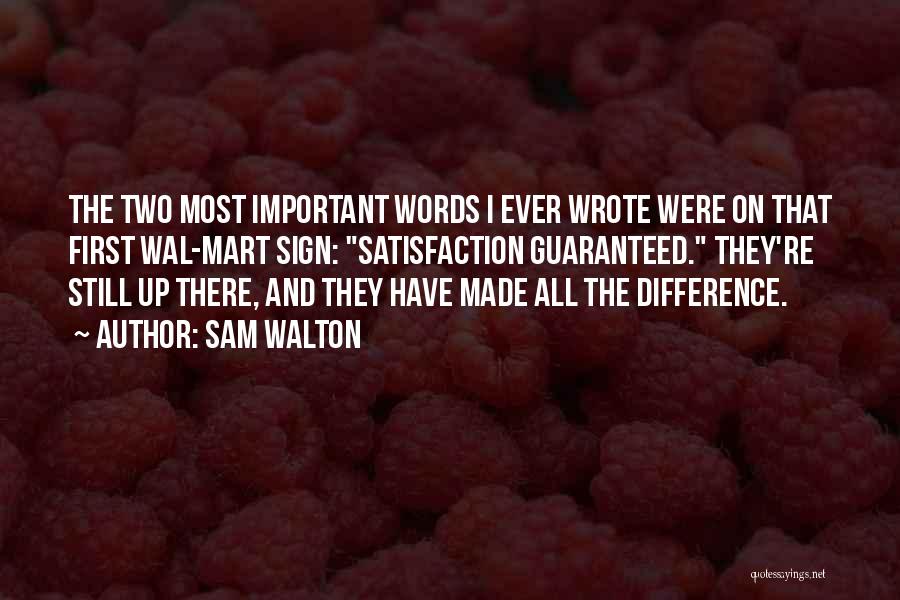 Sam Walton Quotes: The Two Most Important Words I Ever Wrote Were On That First Wal-mart Sign: Satisfaction Guaranteed. They're Still Up There,