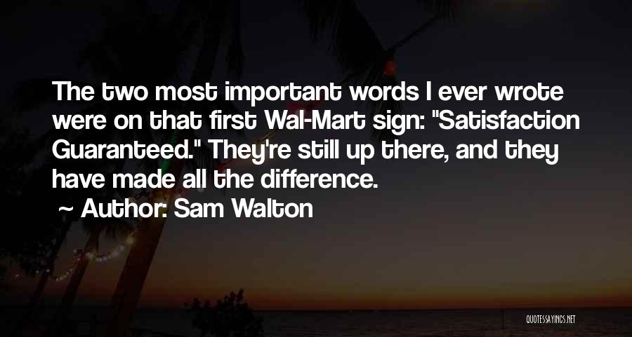 Sam Walton Quotes: The Two Most Important Words I Ever Wrote Were On That First Wal-mart Sign: Satisfaction Guaranteed. They're Still Up There,