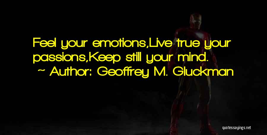 Geoffrey M. Gluckman Quotes: Feel Your Emotions,live True Your Passions,keep Still Your Mind.
