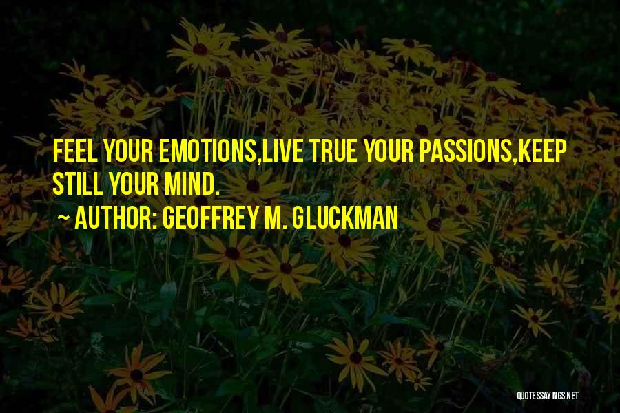 Geoffrey M. Gluckman Quotes: Feel Your Emotions,live True Your Passions,keep Still Your Mind.