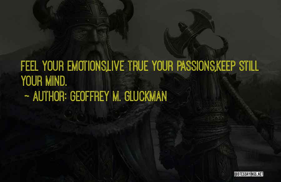 Geoffrey M. Gluckman Quotes: Feel Your Emotions,live True Your Passions,keep Still Your Mind.