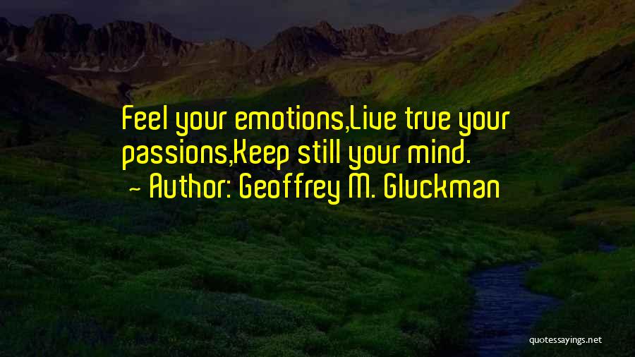 Geoffrey M. Gluckman Quotes: Feel Your Emotions,live True Your Passions,keep Still Your Mind.
