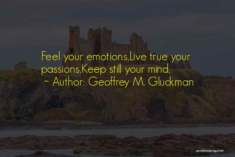 Geoffrey M. Gluckman Quotes: Feel Your Emotions,live True Your Passions,keep Still Your Mind.