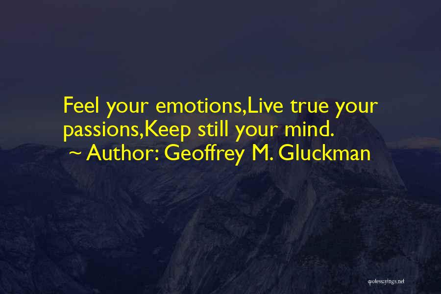 Geoffrey M. Gluckman Quotes: Feel Your Emotions,live True Your Passions,keep Still Your Mind.