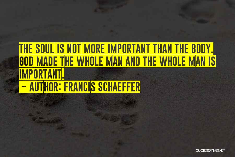 Francis Schaeffer Quotes: The Soul Is Not More Important Than The Body. God Made The Whole Man And The Whole Man Is Important.