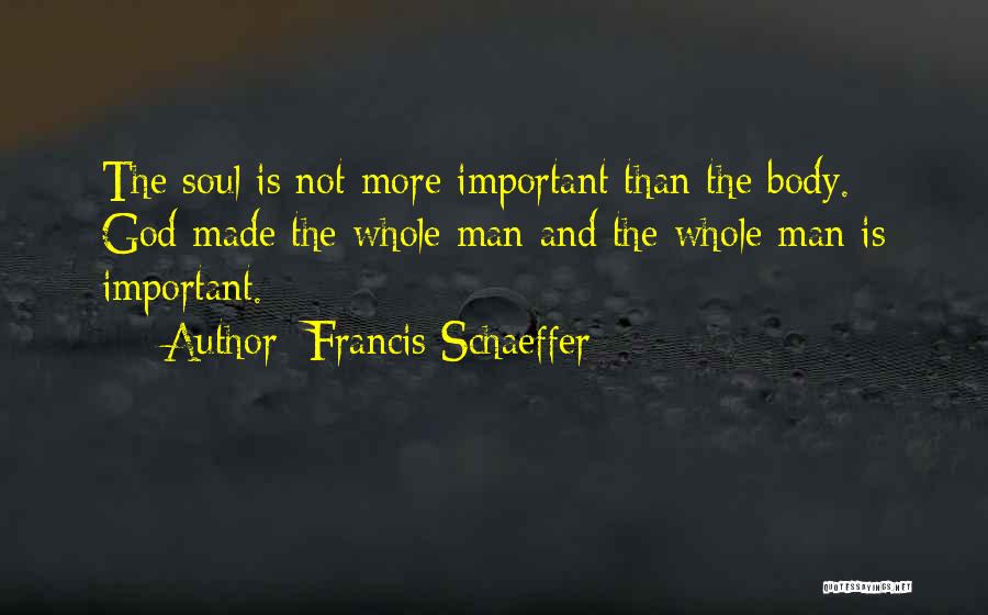 Francis Schaeffer Quotes: The Soul Is Not More Important Than The Body. God Made The Whole Man And The Whole Man Is Important.