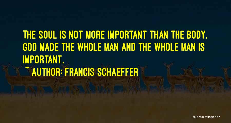 Francis Schaeffer Quotes: The Soul Is Not More Important Than The Body. God Made The Whole Man And The Whole Man Is Important.