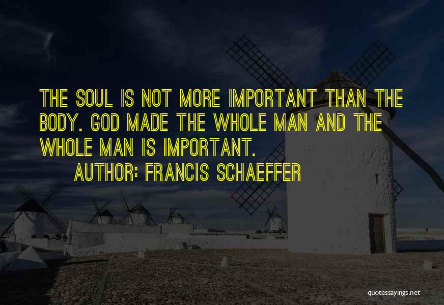Francis Schaeffer Quotes: The Soul Is Not More Important Than The Body. God Made The Whole Man And The Whole Man Is Important.