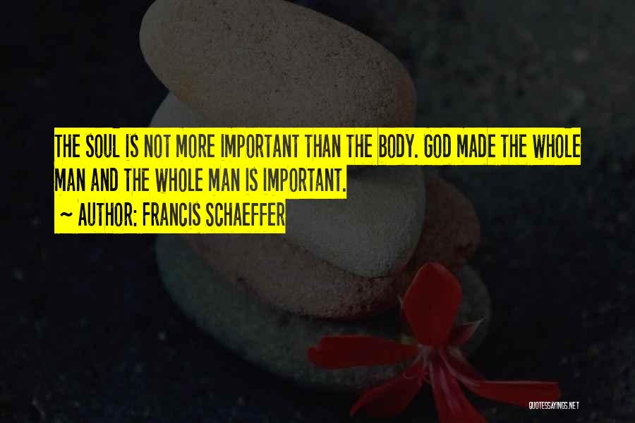 Francis Schaeffer Quotes: The Soul Is Not More Important Than The Body. God Made The Whole Man And The Whole Man Is Important.