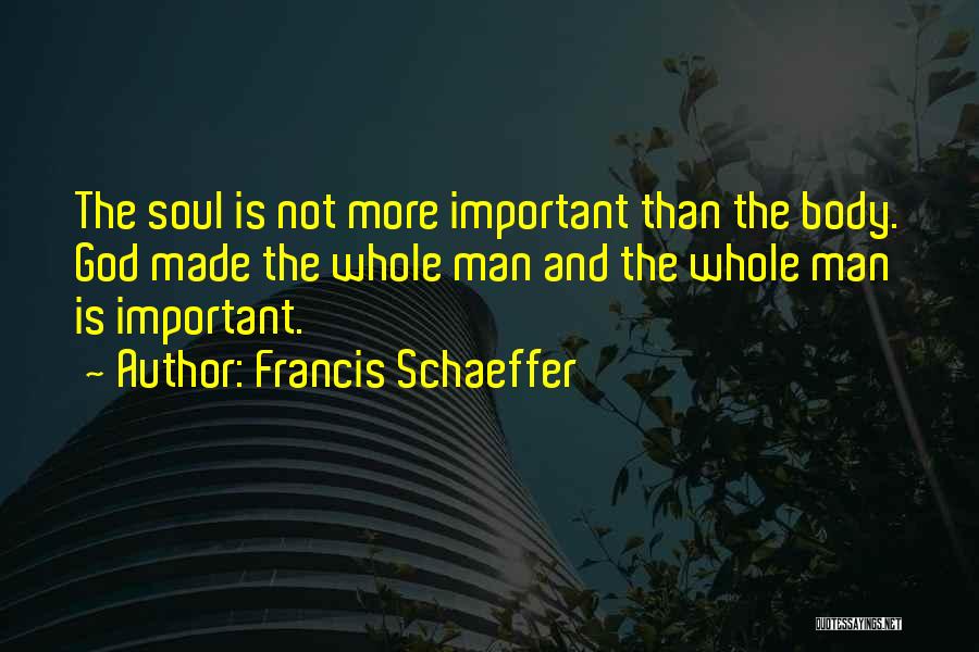 Francis Schaeffer Quotes: The Soul Is Not More Important Than The Body. God Made The Whole Man And The Whole Man Is Important.