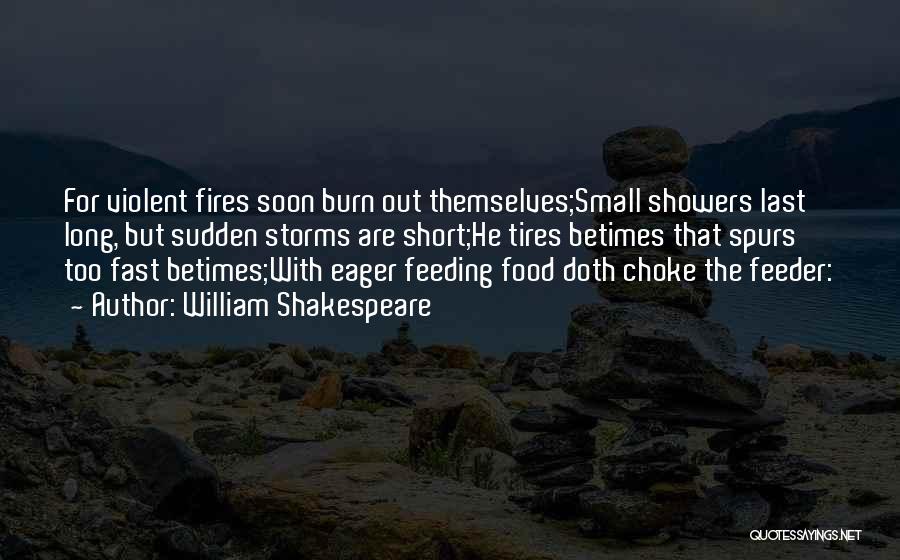 William Shakespeare Quotes: For Violent Fires Soon Burn Out Themselves;small Showers Last Long, But Sudden Storms Are Short;he Tires Betimes That Spurs Too