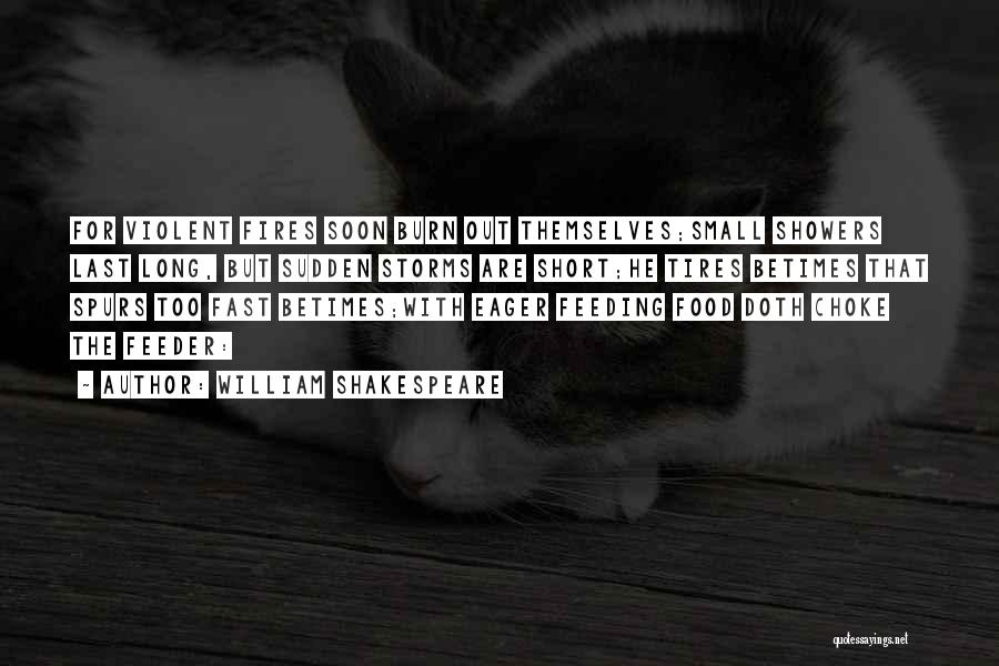 William Shakespeare Quotes: For Violent Fires Soon Burn Out Themselves;small Showers Last Long, But Sudden Storms Are Short;he Tires Betimes That Spurs Too