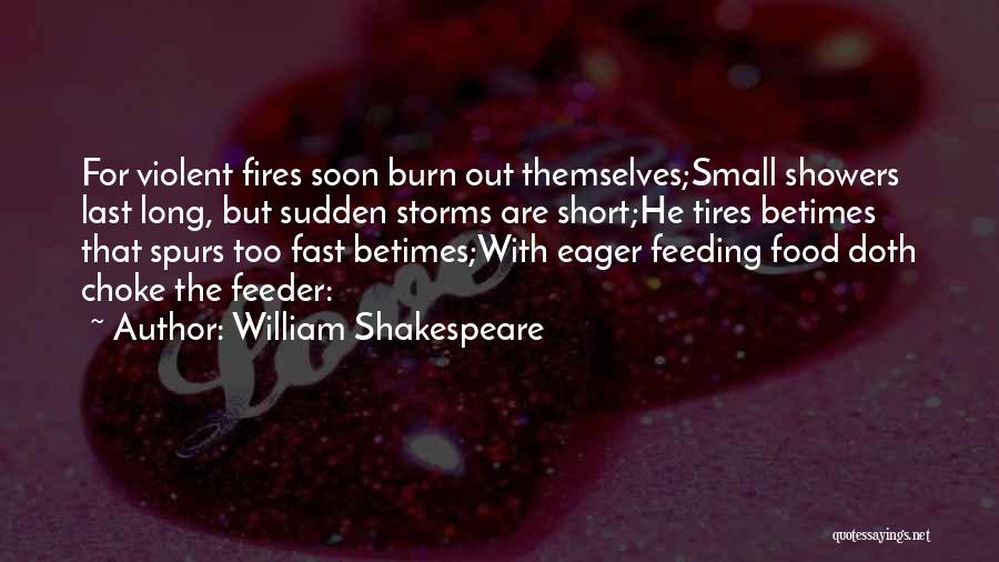 William Shakespeare Quotes: For Violent Fires Soon Burn Out Themselves;small Showers Last Long, But Sudden Storms Are Short;he Tires Betimes That Spurs Too