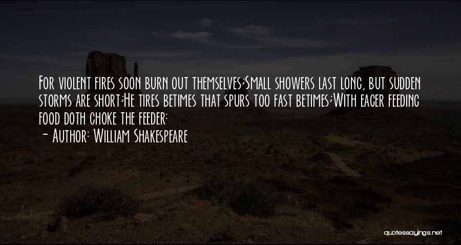 William Shakespeare Quotes: For Violent Fires Soon Burn Out Themselves;small Showers Last Long, But Sudden Storms Are Short;he Tires Betimes That Spurs Too