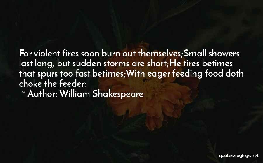 William Shakespeare Quotes: For Violent Fires Soon Burn Out Themselves;small Showers Last Long, But Sudden Storms Are Short;he Tires Betimes That Spurs Too