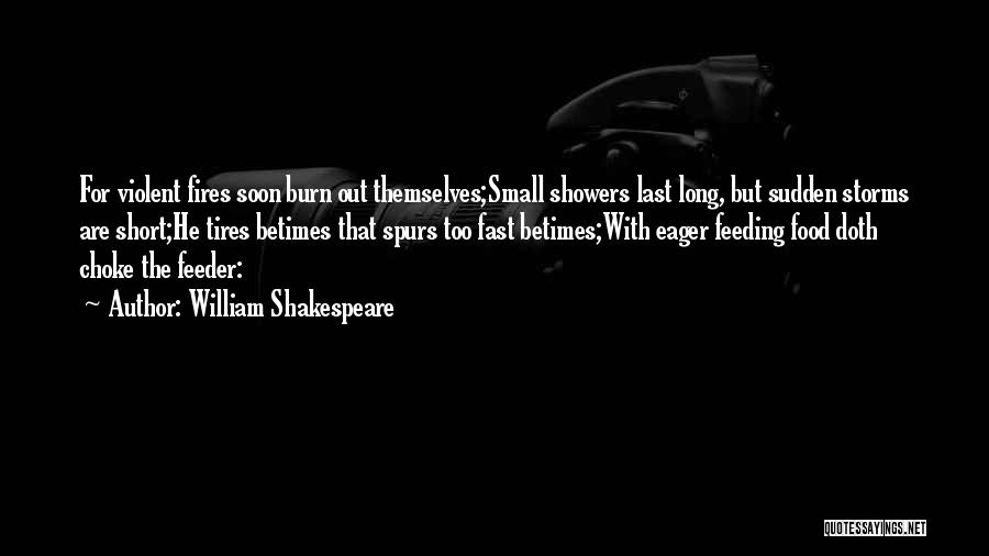 William Shakespeare Quotes: For Violent Fires Soon Burn Out Themselves;small Showers Last Long, But Sudden Storms Are Short;he Tires Betimes That Spurs Too