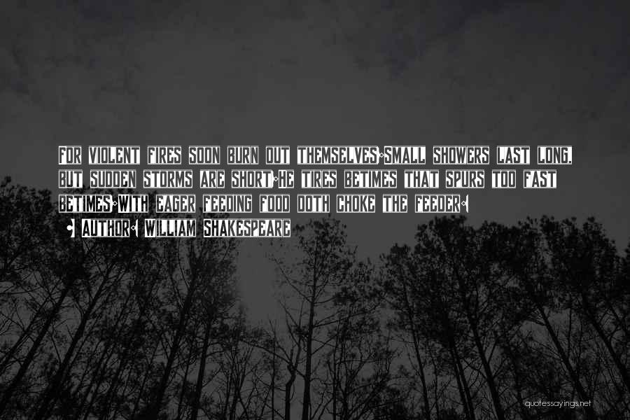 William Shakespeare Quotes: For Violent Fires Soon Burn Out Themselves;small Showers Last Long, But Sudden Storms Are Short;he Tires Betimes That Spurs Too