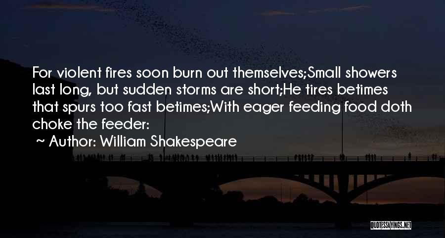 William Shakespeare Quotes: For Violent Fires Soon Burn Out Themselves;small Showers Last Long, But Sudden Storms Are Short;he Tires Betimes That Spurs Too