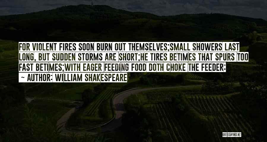 William Shakespeare Quotes: For Violent Fires Soon Burn Out Themselves;small Showers Last Long, But Sudden Storms Are Short;he Tires Betimes That Spurs Too