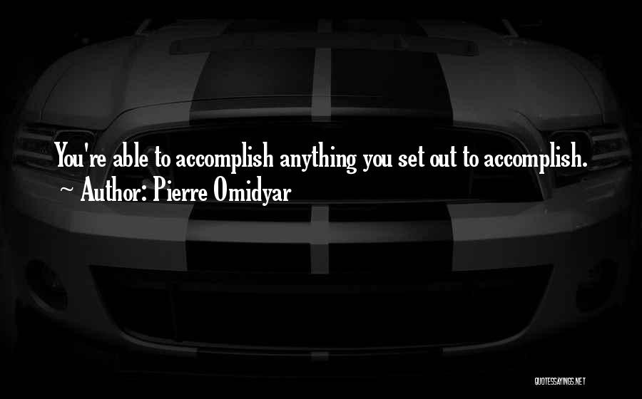 Pierre Omidyar Quotes: You're Able To Accomplish Anything You Set Out To Accomplish.