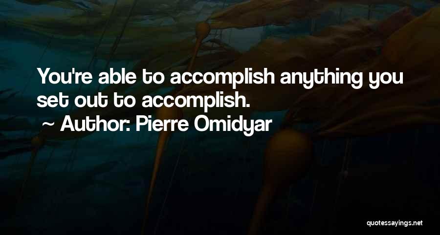 Pierre Omidyar Quotes: You're Able To Accomplish Anything You Set Out To Accomplish.