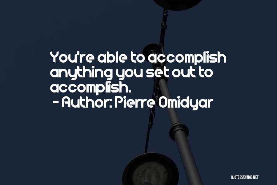 Pierre Omidyar Quotes: You're Able To Accomplish Anything You Set Out To Accomplish.
