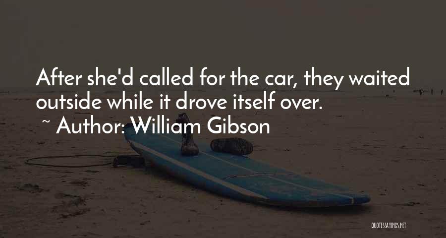 William Gibson Quotes: After She'd Called For The Car, They Waited Outside While It Drove Itself Over.