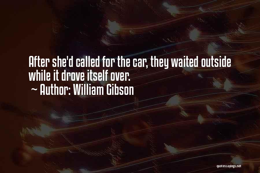 William Gibson Quotes: After She'd Called For The Car, They Waited Outside While It Drove Itself Over.