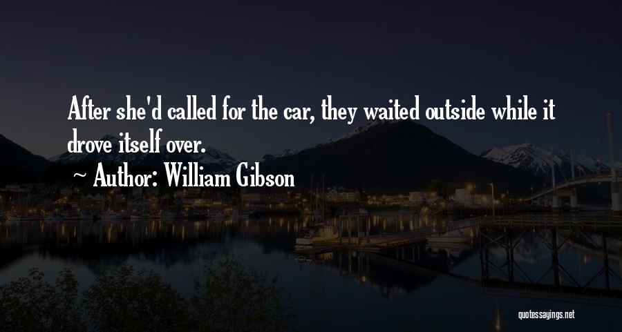 William Gibson Quotes: After She'd Called For The Car, They Waited Outside While It Drove Itself Over.
