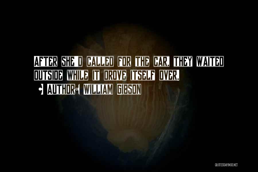 William Gibson Quotes: After She'd Called For The Car, They Waited Outside While It Drove Itself Over.