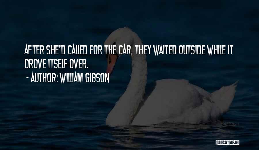 William Gibson Quotes: After She'd Called For The Car, They Waited Outside While It Drove Itself Over.