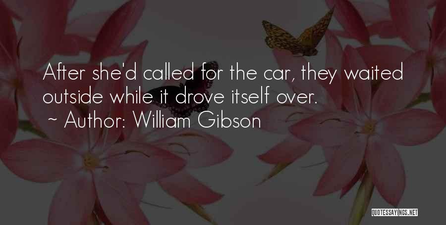 William Gibson Quotes: After She'd Called For The Car, They Waited Outside While It Drove Itself Over.